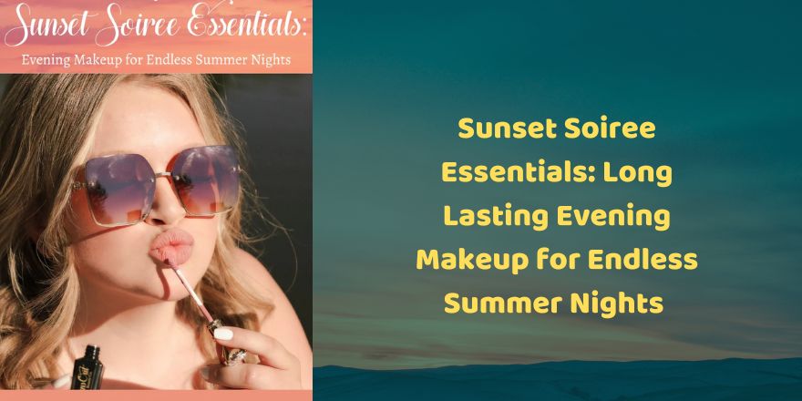 Sunset Soiree Essentials: Long Lasting Evening Makeup for Endless Summer Nights - StansOut Beauty Company