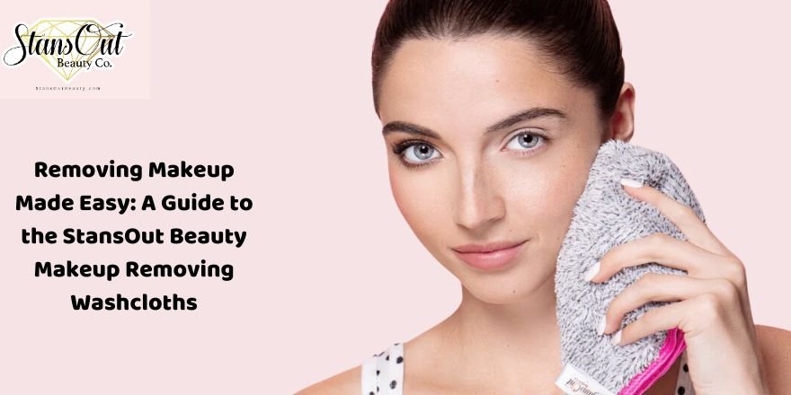 Removing Makeup Made Easy: A Guide to the StansOut Beauty Makeup Removing Washcloths - StansOut Beauty Company